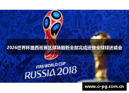 2026世界杯墨西哥赛区球场翻新全部完成迎接全球球迷盛会 2026世界杯墨西哥赛区球场翻新全部完成迎接全球球迷盛会