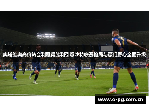 奥塔维奥高价转会利雅得胜利引爆沙特联赛格局与豪门野心全面升级 奥塔维奥高价转会利雅得胜利引爆沙特联赛格局与豪门野心全面升级