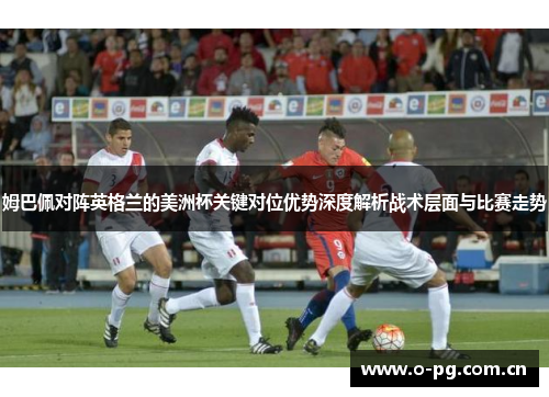 姆巴佩对阵英格兰的美洲杯关键对位优势深度解析战术层面与比赛走势 姆巴佩对阵英格兰的美洲杯关键对位优势深度解析战术层面与比赛走势