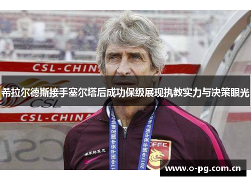 希拉尔德斯接手塞尔塔后成功保级展现执教实力与决策眼光 希拉尔德斯接手塞尔塔后成功保级展现执教实力与决策眼光