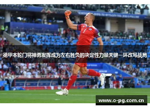 德甲本轮门将神勇发挥成为左右胜负的决定性力量关键一环改写战局 德甲本轮门将神勇发挥成为左右胜负的决定性力量关键一环改写战局