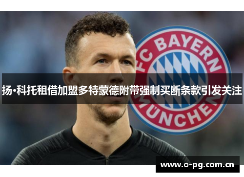 扬·科托租借加盟多特蒙德附带强制买断条款引发关注 扬·科托租借加盟多特蒙德附带强制买断条款引发关注