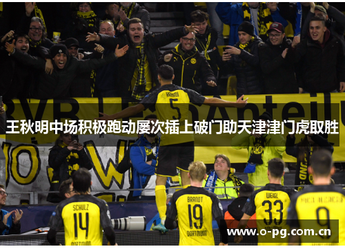 王秋明中场积极跑动屡次插上破门助天津津门虎取胜 王秋明中场积极跑动屡次插上破门助天津津门虎取胜