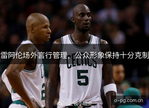 雷阿伦场外言行管理，公众形象保持十分克制