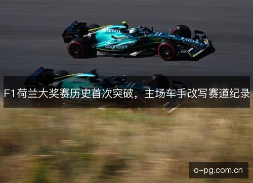 F1荷兰大奖赛历史首次突破,主场车手改写赛道纪录 F1荷兰大奖赛历史首次突破,主场车手改写赛道纪录
