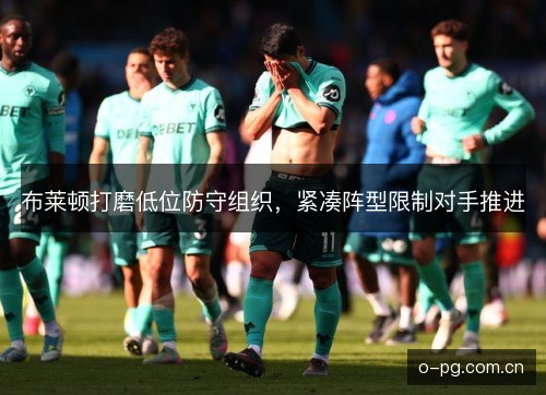 布莱顿打磨低位防守组织，紧凑阵型限制对手推进